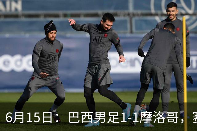 6月15日：巴西男足1-1摩洛哥，赛后球员评分：四人满分，2人及格，2人拉胯